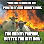 YOU OVERLOOKED THE POWER OF OUR FRONT LIMBS TOO BAD MY FRIENDS, BUT IT'S TOO LATE NOW | made w/ Imgflip meme maker