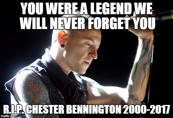 Chester Bennington rip | YOU WERE A LEGEND WE WILL NEVER FORGET YOU; R.I.P. CHESTER BENNINGTON
2000-2017 | image tagged in chester bennington rip | made w/ Imgflip meme maker