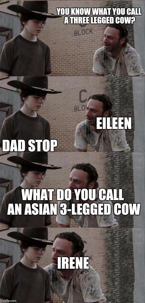 YOU KNOW WHAT YOU CALL A THREE LEGGED COW? DAD STOP EILEEN IRENE WHAT DO YOU CALL AN ASIAN 3-LEGGED COW | made w/ Imgflip meme maker