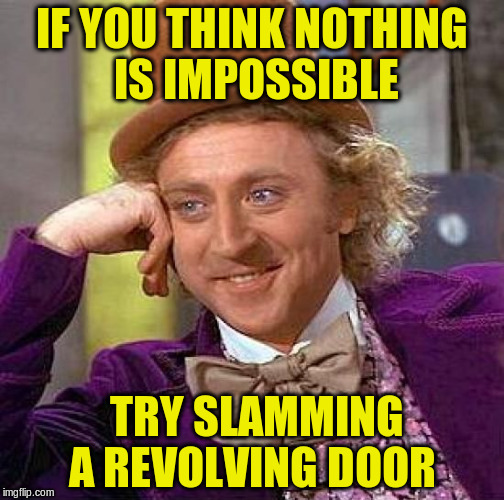 Creepy Condescending Wonka Meme | IF YOU THINK NOTHING IS IMPOSSIBLE; TRY SLAMMING A REVOLVING DOOR | image tagged in memes,creepy condescending wonka | made w/ Imgflip meme maker