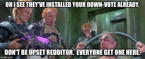How Reddit is. | OH I SEE THEY'VE INSTALLED YOUR DOWN-VOTE ALREADY. DON'T BE UPSET REDDITOR.  EVERYONE GET ONE HERE. | image tagged in reddit,downvote | made w/ Imgflip meme maker