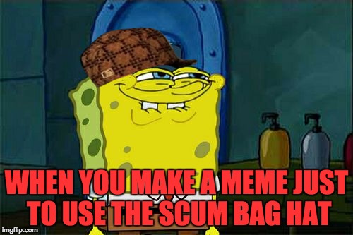 #No one uses hashtags anymore | WHEN YOU MAKE A MEME JUST TO USE THE SCUM BAG HAT | image tagged in memes,dont you squidward,scumbag | made w/ Imgflip meme maker