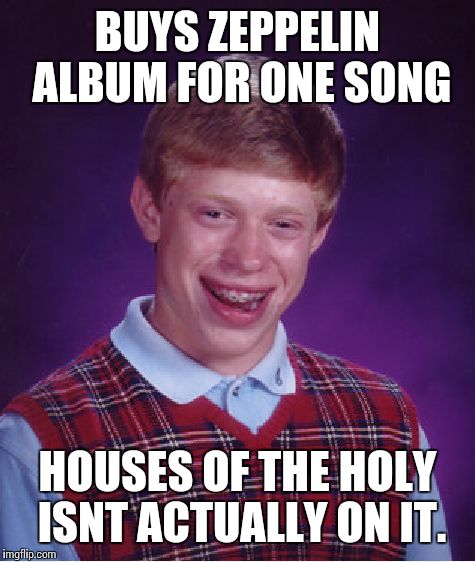Neither is Waiting for the Sun by the Doors.... | BUYS ZEPPELIN ALBUM FOR ONE SONG; HOUSES OF THE HOLY ISNT ACTUALLY ON IT. | image tagged in memes,bad luck brian,led zeppelin,rock and roll | made w/ Imgflip meme maker