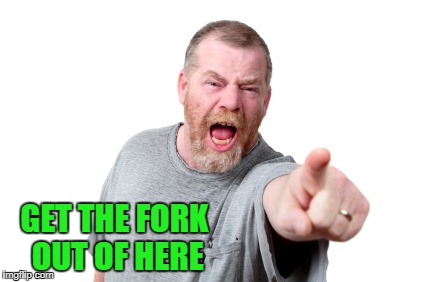 GET THE FORK OUT OF HERE | made w/ Imgflip meme maker