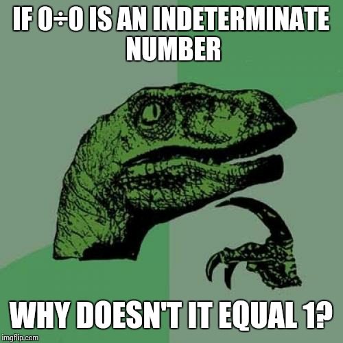Philosoraptor Meme | IF 0÷0 IS AN INDETERMINATE NUMBER; WHY DOESN'T IT EQUAL 1? | image tagged in memes,philosoraptor | made w/ Imgflip meme maker