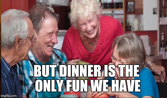 BUT DINNER IS THE ONLY FUN WE HAVE | made w/ Imgflip meme maker