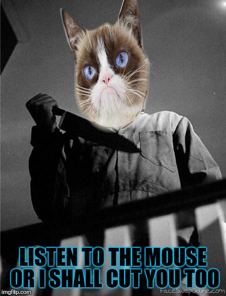 LISTEN TO THE MOUSE OR I SHALL CUT YOU TOO | made w/ Imgflip meme maker