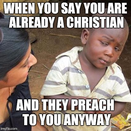 Third World Skeptical Kid Meme | WHEN YOU SAY YOU ARE ALREADY A CHRISTIAN AND THEY PREACH TO YOU ANYWAY | image tagged in memes,third world skeptical kid | made w/ Imgflip meme maker