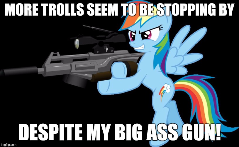 It's true! | MORE TROLLS SEEM TO BE STOPPING BY; DESPITE MY BIG ASS GUN! | image tagged in gunning rainbow dash,memes,trolls,guns,nsfw | made w/ Imgflip meme maker