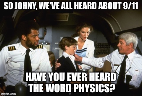 SO JOHNY, WE'VE ALL HEARD ABOUT 9/11; HAVE YOU EVER HEARD THE WORD PHYSICS? | image tagged in 9/11 | made w/ Imgflip meme maker