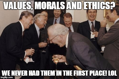Laughing Men In Suits Meme | VALUES, MORALS AND ETHICS? WE NEVER HAD THEM IN THE FIRST PLACE! LOL | image tagged in memes,laughing men in suits | made w/ Imgflip meme maker