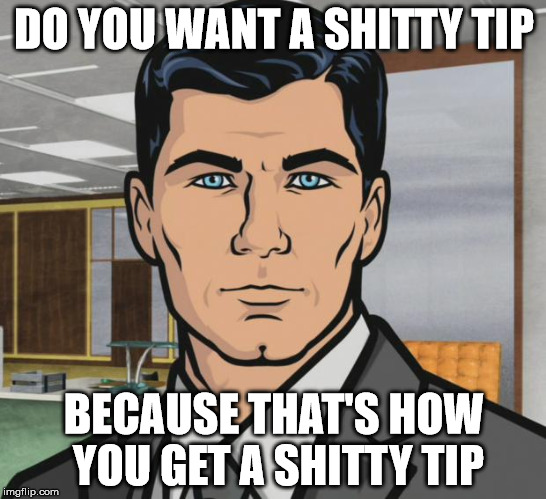 Archer | DO YOU WANT A SHITTY TIP; BECAUSE THAT'S HOW YOU GET A SHITTY TIP | image tagged in memes,archer | made w/ Imgflip meme maker