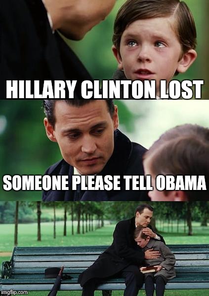 Finding Neverland Meme | HILLARY CLINTON LOST SOMEONE PLEASE TELL OBAMA | image tagged in memes,finding neverland | made w/ Imgflip meme maker