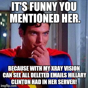 70s Superman | IT'S FUNNY YOU MENTIONED HER. BECAUSE WITH MY XRAY VISION CAN SEE ALL DELETED EMAILS HILLARY CLINTON HAD IN HER SERVER! | image tagged in 70s superman | made w/ Imgflip meme maker