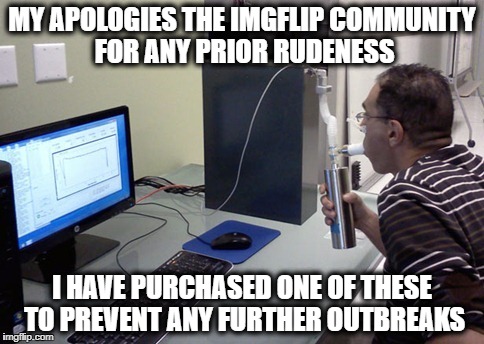 MY APOLOGIES THE IMGFLIP COMMUNITY FOR ANY PRIOR RUDENESS; I HAVE PURCHASED ONE OF THESE TO PREVENT ANY FURTHER OUTBREAKS | image tagged in pre social media requirement | made w/ Imgflip meme maker