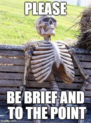 Waiting Skeleton Meme | PLEASE; BE BRIEF AND TO THE POINT | image tagged in memes,waiting skeleton | made w/ Imgflip meme maker