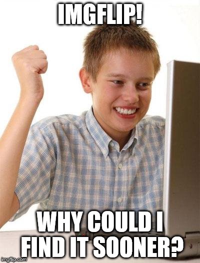 First Day On The Internet Kid | IMGFLIP! WHY COULD I FIND IT SOONER? | image tagged in memes,first day on the internet kid | made w/ Imgflip meme maker