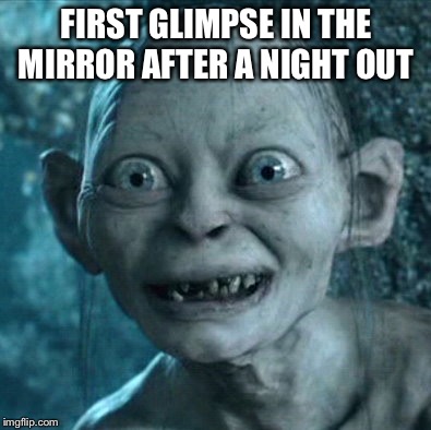 Gollum Meme | FIRST GLIMPSE IN THE MIRROR AFTER A NIGHT OUT | image tagged in memes,gollum | made w/ Imgflip meme maker