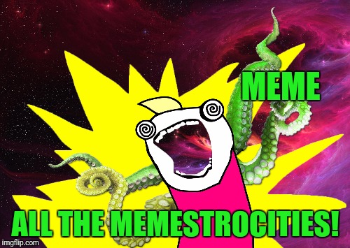 X all the Y Week.  A RayCat event that has no start and has no end! | MEME; ALL THE MEMESTROCITIES! | image tagged in memes,memestrocity,x all the y - glimpse of the cosmos,time loop,hello i must be going | made w/ Imgflip meme maker