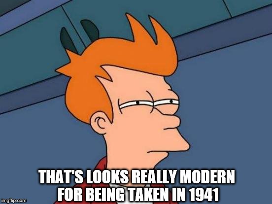 Futurama Fry Meme | THAT'S LOOKS REALLY MODERN FOR BEING TAKEN IN 1941 | image tagged in memes,futurama fry | made w/ Imgflip meme maker
