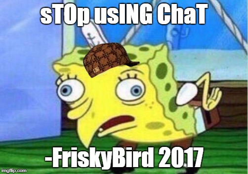 Mocking Spongebob Meme | sTOp usING ChaT; -FriskyBird 2017 | image tagged in mocking spongebob,scumbag | made w/ Imgflip meme maker