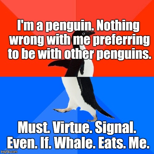 Better red than dead? :D | I'm a penguin. Nothing wrong with me preferring to be with other penguins. Must. Virtue. Signal. Even. If. Whale. Eats. Me. | image tagged in funny,socially awesome awkward penguin,memes,politics,race,animals | made w/ Imgflip meme maker