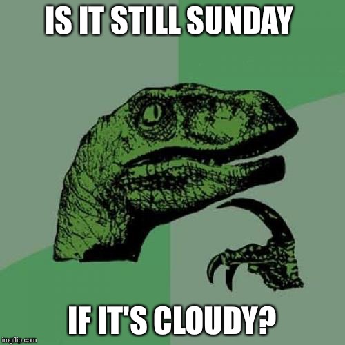 Philosoraptor Meme | IS IT STILL SUNDAY; IF IT'S CLOUDY? | image tagged in memes,philosoraptor | made w/ Imgflip meme maker