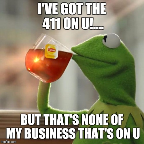 But That's None Of My Business Meme | I'VE GOT THE 411 ON U!.... BUT THAT'S NONE OF MY BUSINESS THAT'S ON U | image tagged in memes,but thats none of my business,kermit the frog | made w/ Imgflip meme maker