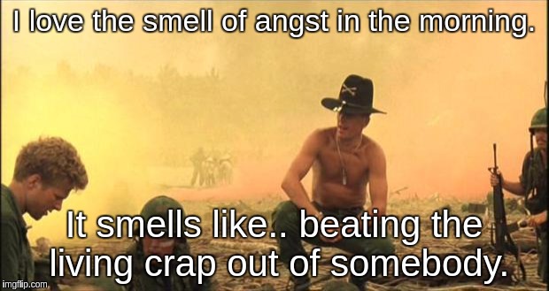 smell of napalm | I love the smell of angst in the morning. It smells like.. beating the living crap out of somebody. | image tagged in smell of napalm | made w/ Imgflip meme maker