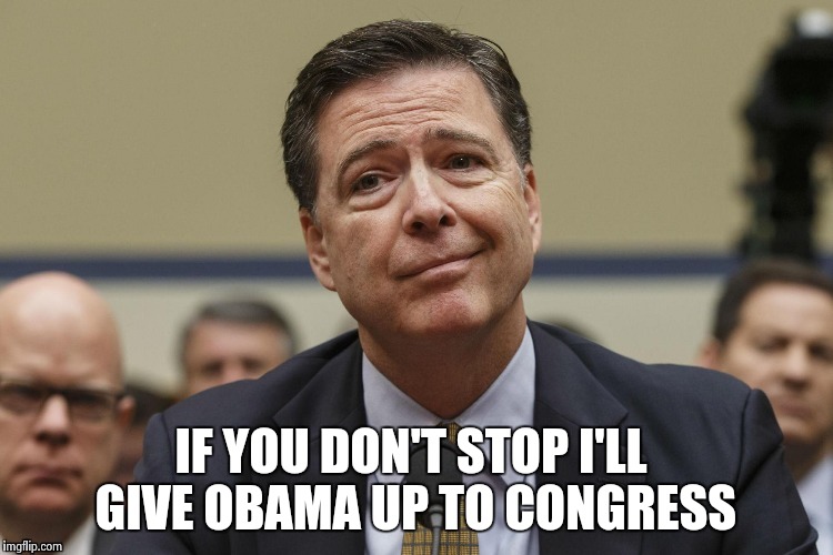 IF YOU DON'T STOP I'LL GIVE OBAMA UP TO CONGRESS | image tagged in phoney comey | made w/ Imgflip meme maker