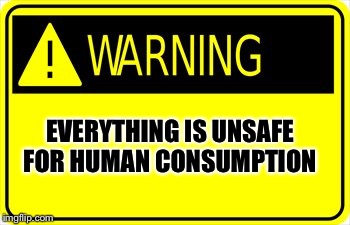 Is there anything safe to eat | EVERYTHING IS UNSAFE FOR HUMAN CONSUMPTION | image tagged in warning sign | made w/ Imgflip meme maker
