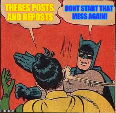 I gave Imgflip the meme it needed not the one it deserves | THERES POSTS AND REPOSTS; DONT START THAT MESS AGAIN! | image tagged in memes,batman slapping robin | made w/ Imgflip meme maker