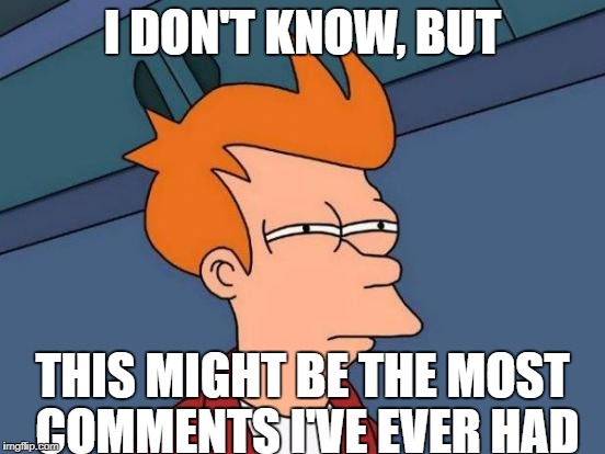 I DON'T KNOW, BUT THIS MIGHT BE THE MOST COMMENTS I'VE EVER HAD | image tagged in memes,futurama fry | made w/ Imgflip meme maker