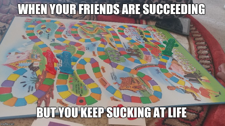 Candyland vs Life | WHEN YOUR FRIENDS ARE SUCCEEDING; BUT YOU KEEP SUCKING AT LIFE | image tagged in candyland,life | made w/ Imgflip meme maker