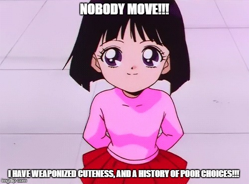 NOBODY MOVE!!! I HAVE WEAPONIZED CUTENESS, AND A HISTORY OF POOR CHOICES!!! | made w/ Imgflip meme maker