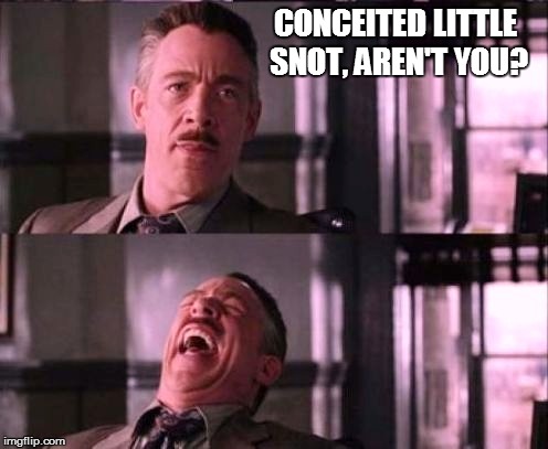 CONCEITED LITTLE SNOT, AREN'T YOU? | made w/ Imgflip meme maker