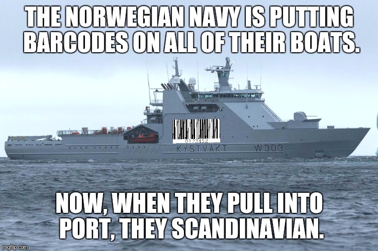 Sea how good of an idea that is? | THE NORWEGIAN NAVY IS PUTTING BARCODES ON ALL OF THEIR BOATS. NOW, WHEN THEY PULL INTO PORT, THEY SCANDINAVIAN. | image tagged in puns,norway,navy | made w/ Imgflip meme maker