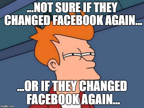 Futurama Fry | ...NOT SURE IF THEY CHANGED FACEBOOK AGAIN... ...OR IF THEY CHANGED FACEBOOK AGAIN... | image tagged in memes,futurama fry,facebook,futurama | made w/ Imgflip meme maker