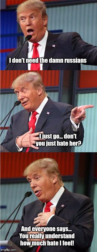 Trumpers gonna hate. | I don't need the damn russians; I just go... don't you just hate her? And everyone says... You really understand how much hate I feel! | image tagged in haters gonna hate | made w/ Imgflip meme maker