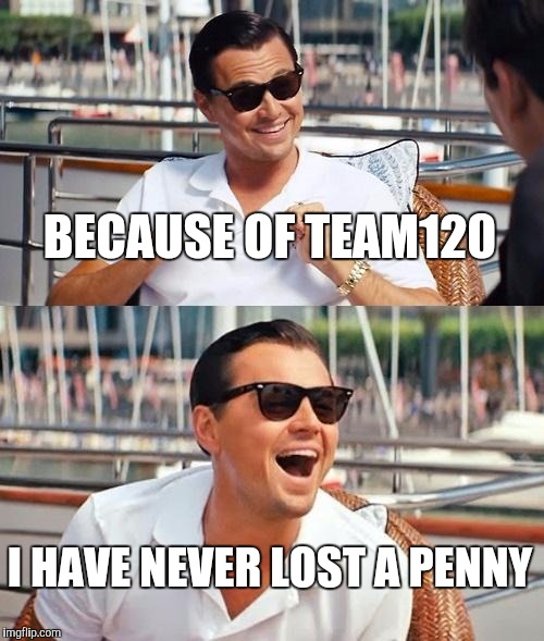 Leonardo Dicaprio Wolf Of Wall Street Meme |  BECAUSE OF TEAM120; I HAVE NEVER LOST A PENNY | image tagged in memes,leonardo dicaprio wolf of wall street | made w/ Imgflip meme maker
