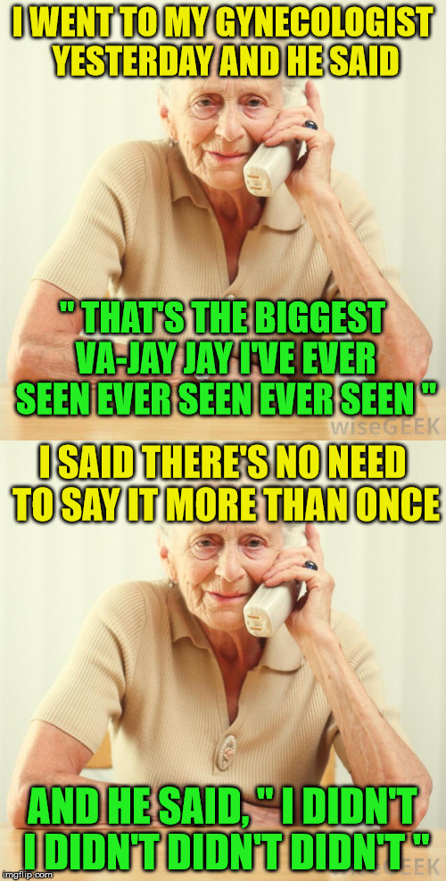 I WENT TO MY GYNECOLOGIST YESTERDAY AND HE SAID AND HE SAID, " I DIDN'T I DIDN'T DIDN'T DIDN'T " " THAT'S THE BIGGEST VA-JAY JAY I'VE EVER S | made w/ Imgflip meme maker