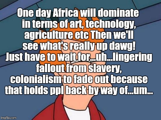 Futurama Fry Meme | One day Africa will dominate in terms of art, technology, agriculture etc Then we'll see what's really up dawg! Just have to wait for...uh.. | image tagged in memes,futurama fry | made w/ Imgflip meme maker
