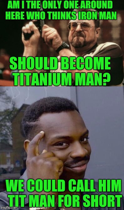 Iron man name change | AM I THE ONLY ONE AROUND HERE WHO THINKS IRON MAN; SHOULD BECOME TITANIUM MAN? WE COULD CALL HIM TIT MAN FOR SHORT | image tagged in iron man,thinking black guy | made w/ Imgflip meme maker