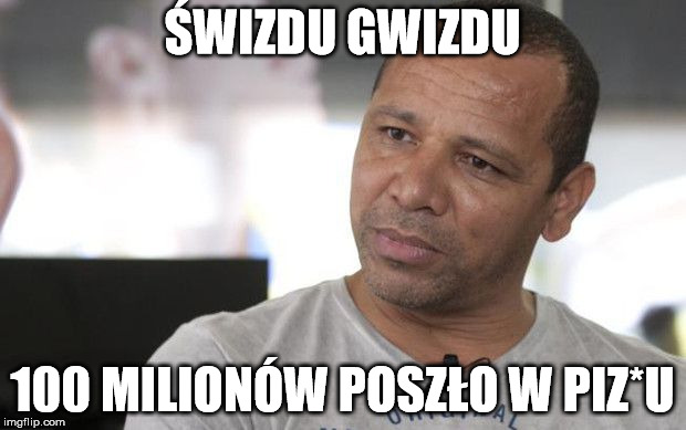 ŚWIZDU GWIZDU; 100 MILIONÓW POSZŁO W PIZ*U | made w/ Imgflip meme maker