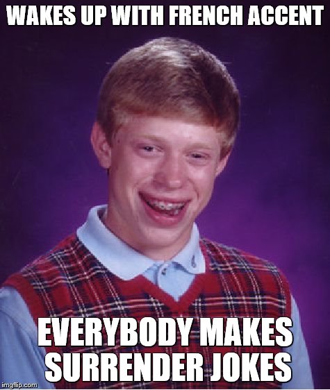 Bad Luck Brian Meme | WAKES UP WITH FRENCH ACCENT EVERYBODY MAKES SURRENDER JOKES | image tagged in memes,bad luck brian | made w/ Imgflip meme maker