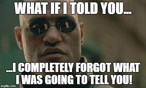 Matrix Morpheus | WHAT IF I TOLD YOU... ...I COMPLETELY FORGOT WHAT I WAS GOING TO TELL YOU! | image tagged in memes,matrix morpheus | made w/ Imgflip meme maker