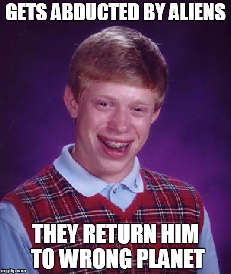 Bad Luck Brian Meme | GETS ABDUCTED BY ALIENS; THEY RETURN HIM TO WRONG PLANET | image tagged in memes,bad luck brian | made w/ Imgflip meme maker