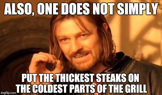One Does Not Simply Meme | ALSO, ONE DOES NOT SIMPLY PUT THE THICKEST STEAKS ON THE COLDEST PARTS OF THE GRILL | image tagged in memes,one does not simply | made w/ Imgflip meme maker