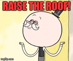 pops | RAISE THE ROOF! | image tagged in pops | made w/ Imgflip meme maker