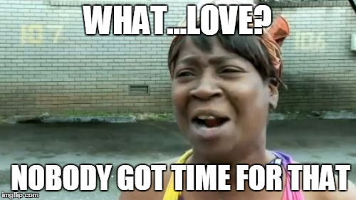 Ain't Nobody Got Time For That Meme | WHAT...LOVE? NOBODY GOT TIME FOR THAT | image tagged in memes,aint nobody got time for that | made w/ Imgflip meme maker